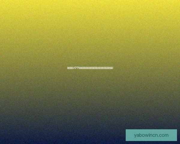 亚博体育APP全新体验解析与用户畅玩攻略深度指南全面升级体验